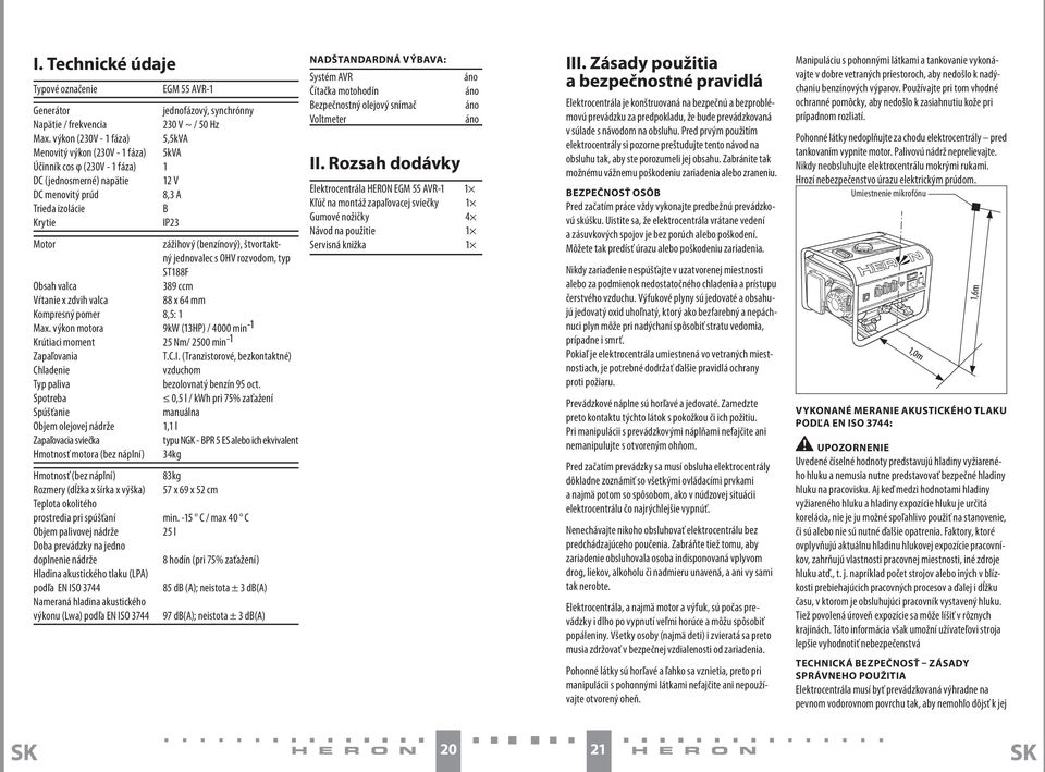 (benzínový), štvortaktný jednovalec s OHV rozvodom, typ ST188F Obsah valca 389 ccm Vŕtanie x zdvih valca 88 x 64 mm Kompresný pomer 8,5: 1 Max.