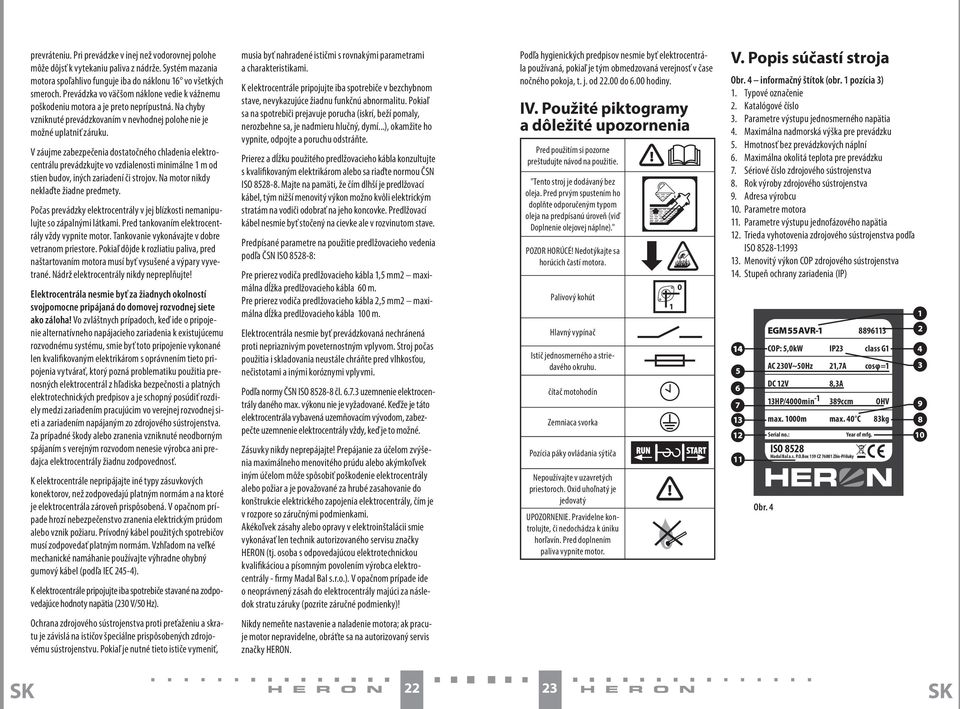 V záujme zabezpečenia dostatočného chladenia elektrocentrálu prevádzkujte vo vzdialenosti minimálne 1 m od stien budov, iných zariadení či strojov. Na motor nikdy neklaďte žiadne predmety.