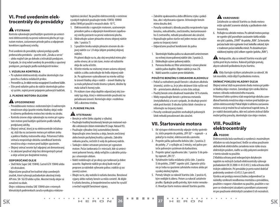 Prvé uvedenie do prevádzky vykoná predajca podľa preberacieho protokolu pozrite zošit Záruka a servis alebo majiteľ sám po dohode a inštruktáži predajcom.