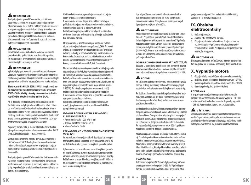triedy (náradie s kovovým povrchom), musia byť tieto spotrebiče vybavené prívodným (3 žilovým) káblom s ochranným vodičom, elektrocentrála musí byť uzemnená a celá sústava musí byť vybavená prúdovým