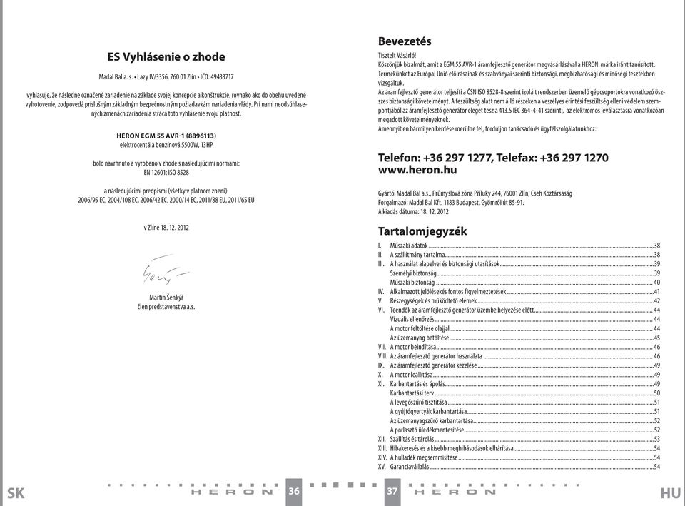 bezpečnostným požiadavkám nariadenia vlády. Pri nami neodsúhlasených zmenách zariadenia stráca toto vyhlásenie svoju platnosť.