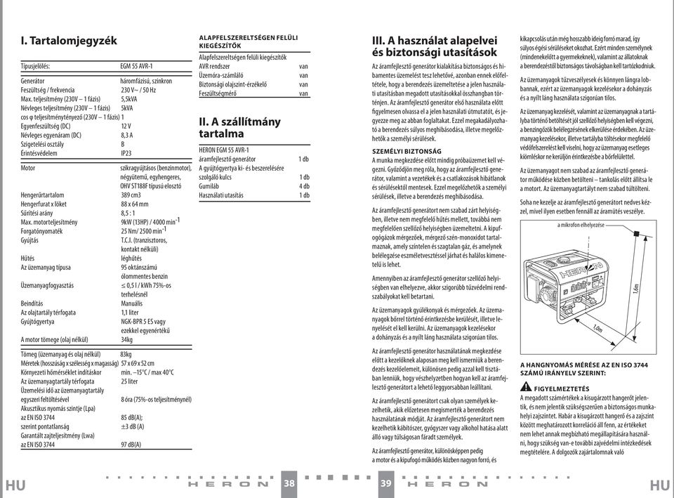 Érintésvédelem IP23 Motor szikragyújtásos (benzinmotor), négyütemű, egyhengeres, OHV ST188F típusú elosztó Hengerűrtartalom 389 cm3 Hengerfurat x löket 88 x 64 mm Sűrítési arány 8,5 : 1 Max.