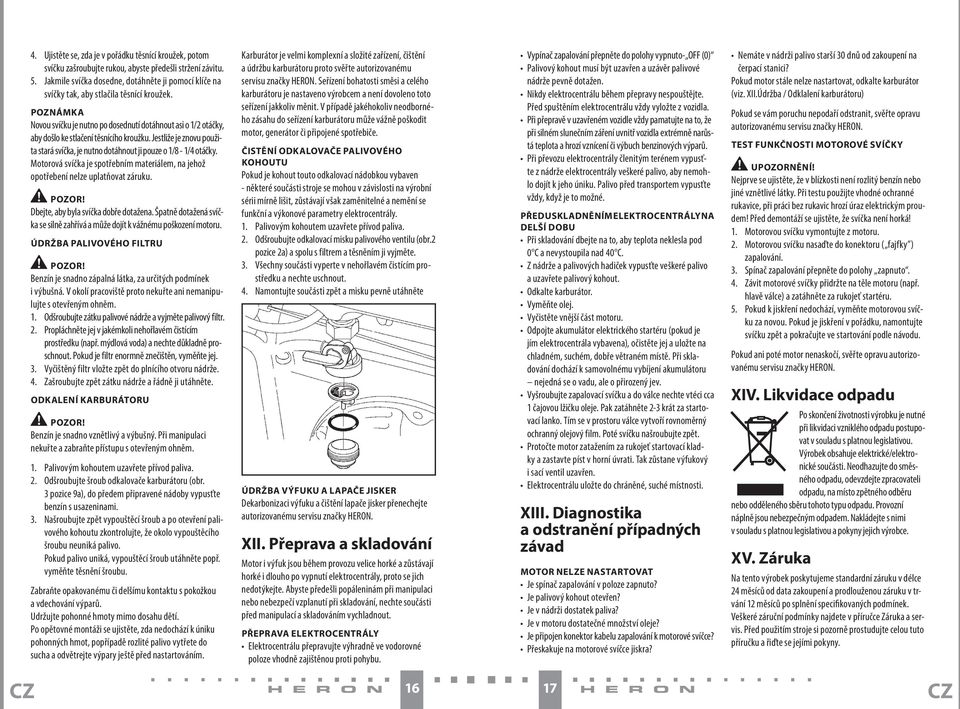 POZNÁMKA Novou svíčku je nutno po dosednutí dotáhnout asi o 1/2 otáčky, aby došlo ke stlačení těsnícího kroužku. Jestliže je znovu použita stará svíčka, je nutno dotáhnout ji pouze o 1/8-1/4 otáčky.