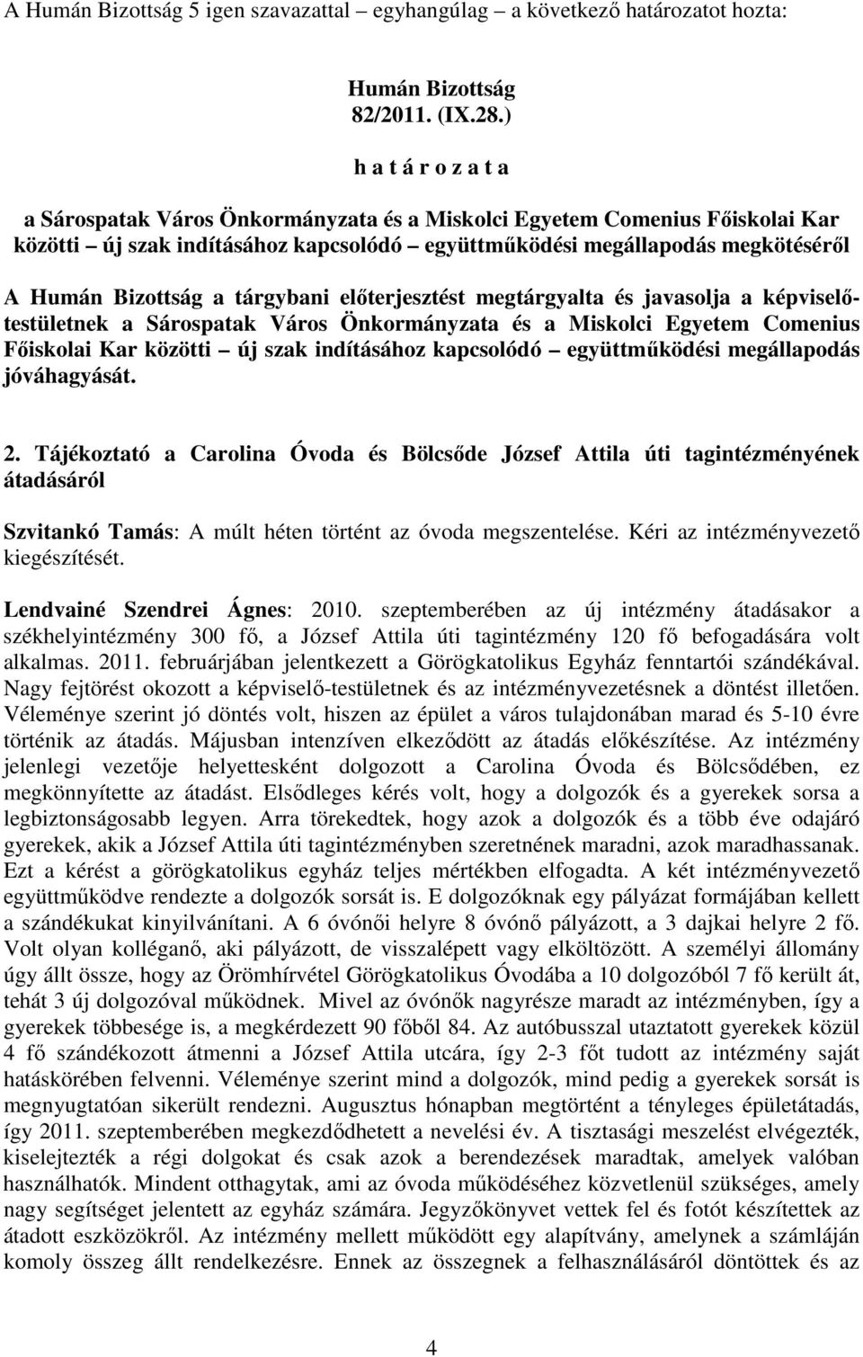 elıterjesztést megtárgyalta és javasolja a képviselıtestületnek a Sárospatak Város Önkormányzata és a Miskolci Egyetem Comenius Fıiskolai Kar közötti új szak indításához kapcsolódó együttmőködési