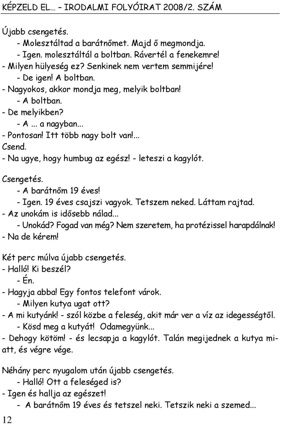 - Na ugye, hogy humbug az egész! - leteszi a kagylót. Csengetés. - A barátnım 19 éves! - Igen. 19 éves csajszi vagyok. Tetszem neked. Láttam rajtad. - Az unokám is idısebb nálad... - Unokád?