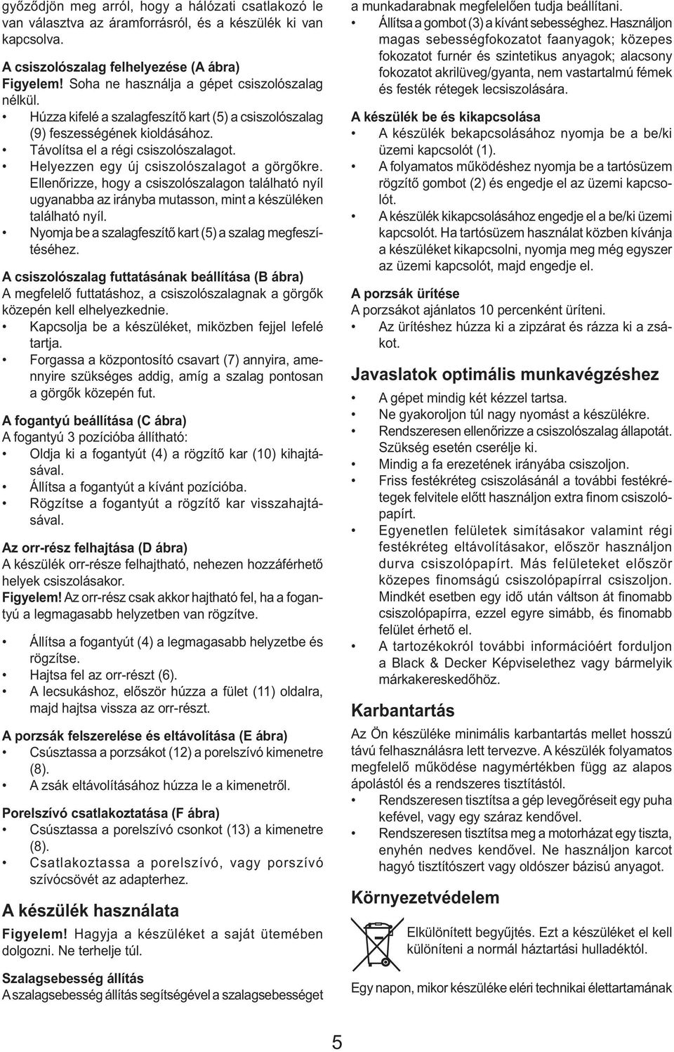 Helyezzen egy új csiszolószalagot a görgőkre. Ellenőrizze, hogy a csiszolószalagon található nyíl ugyanabba az irányba mutasson, mint a készüléken található nyíl.