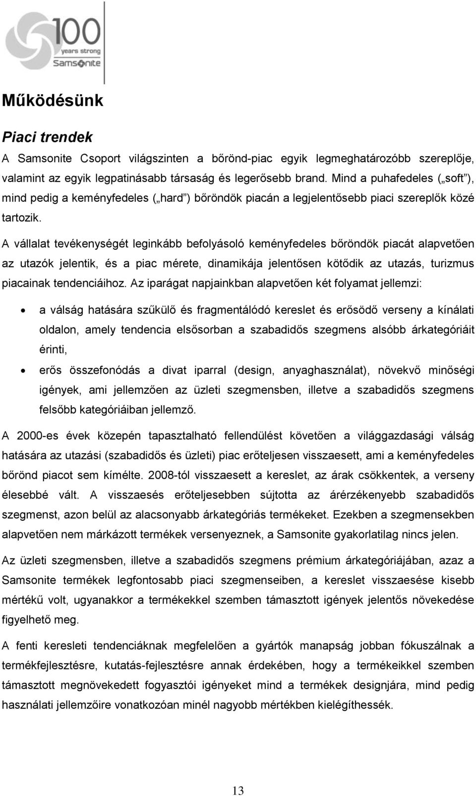 A vállalat tevékenységét leginkább befolyásoló keményfedeles bőröndök piacát alapvetően az utazók jelentik, és a piac mérete, dinamikája jelentősen kötődik az utazás, turizmus piacainak tendenciáihoz.