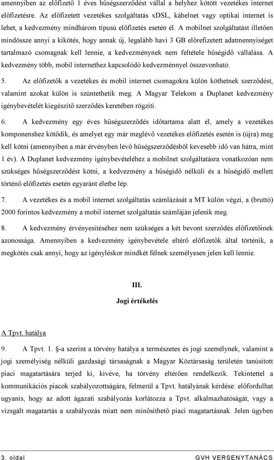 A mobilnet szolgáltatást illetıen mindössze annyi a kikötés, hogy annak új, legalább havi 3 GB elırefizetett adatmennyiséget tartalmazó csomagnak kell lennie, a kedvezménynek nem feltétele hőségidı