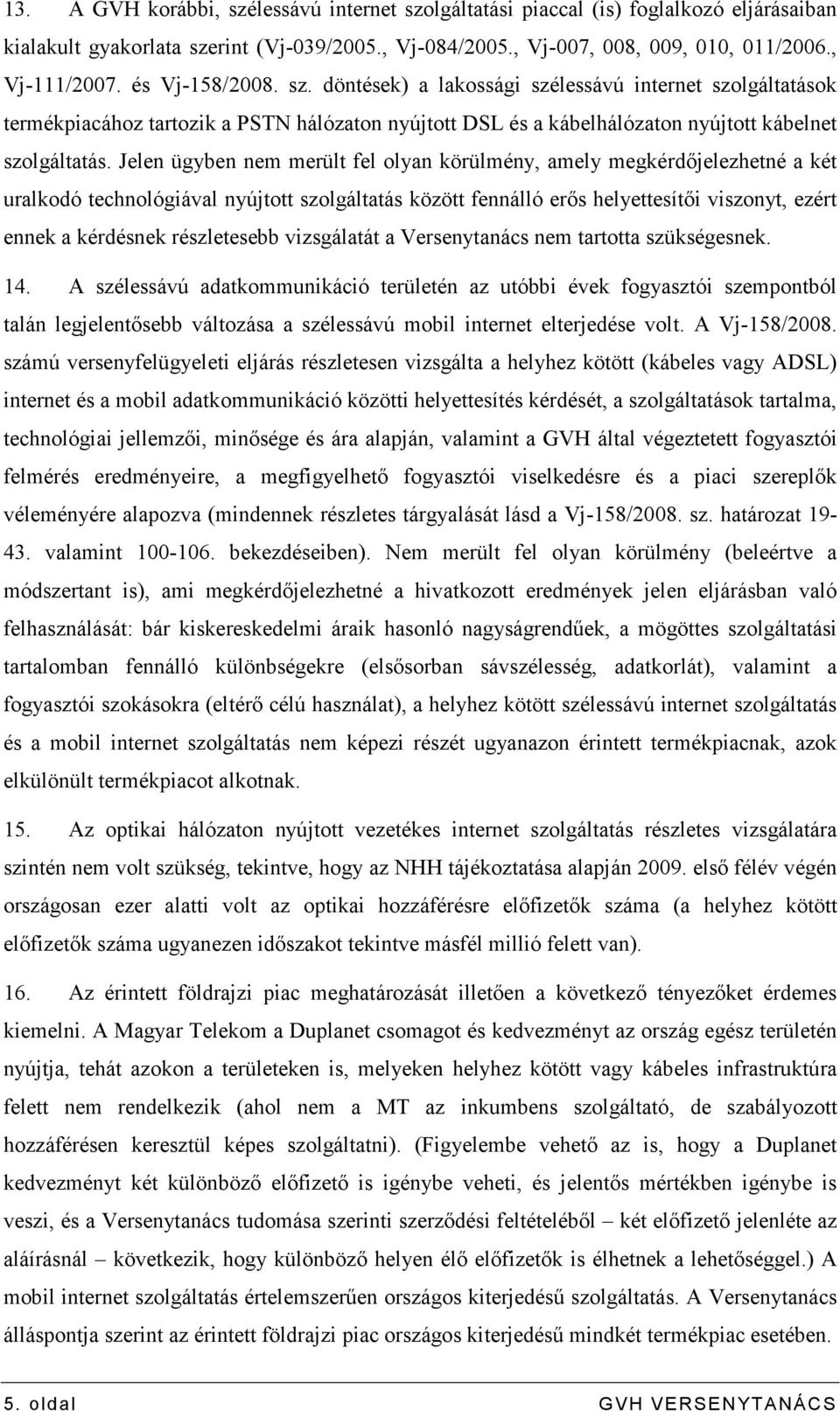 Jelen ügyben nem merült fel olyan körülmény, amely megkérdıjelezhetné a két uralkodó technológiával nyújtott szolgáltatás között fennálló erıs helyettesítıi viszonyt, ezért ennek a kérdésnek