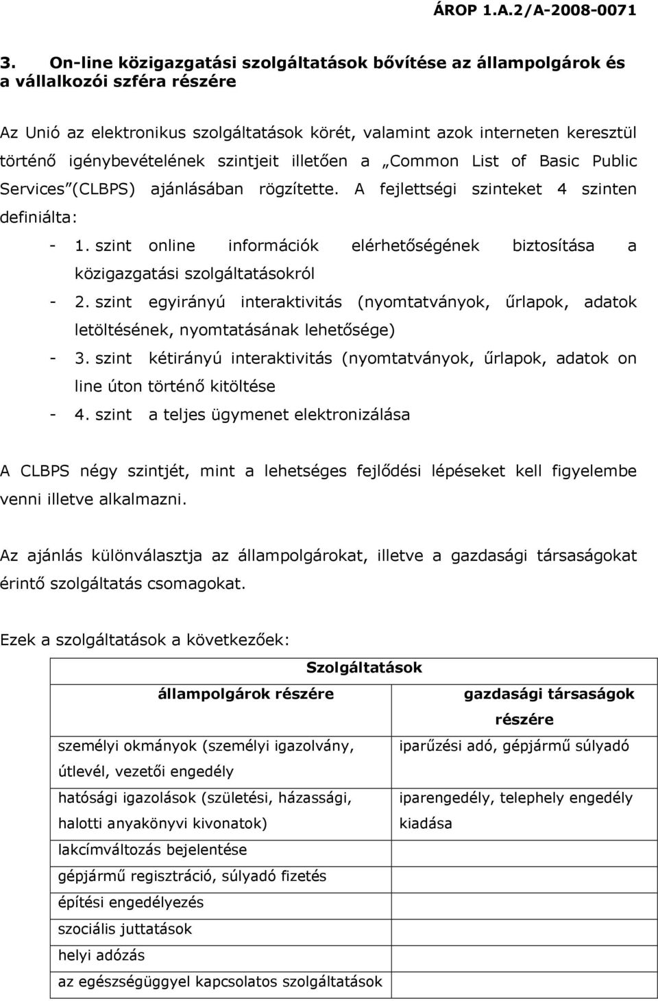 szint online információk elérhetőségének biztosítása a közigazgatási szolgáltatásokról - 2. szint egyirányú interaktivitás (nyomtatványok, űrlapok, adatok letöltésének, nyomtatásának lehetősége) - 3.