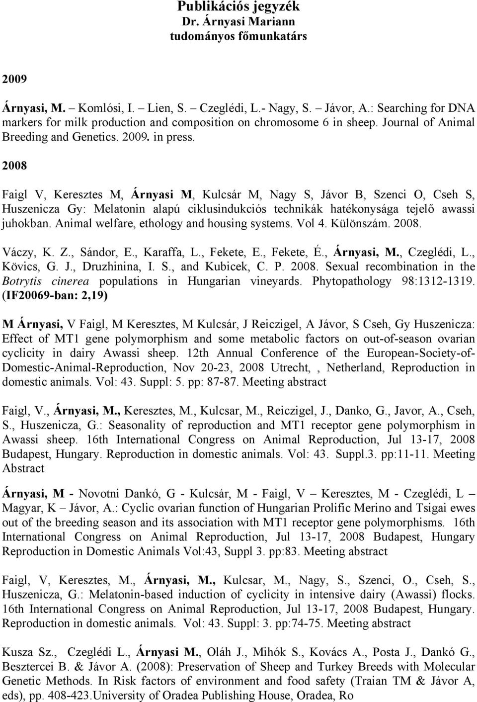 2008 Faigl V, Keresztes M, Árnyasi M, Kulcsár M, Nagy S, Jávor B, Szenci O, Cseh S, Huszenicza Gy: Melatonin alapú ciklusindukciós technikák hatékonysága tejelő awassi juhokban.