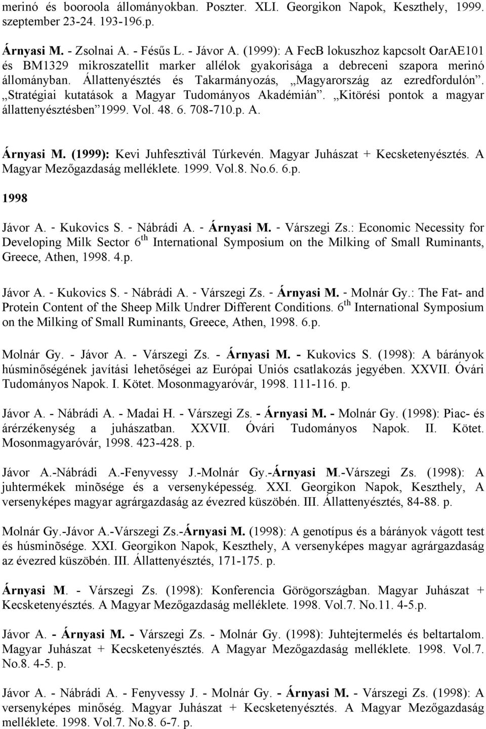 Stratégiai kutatások a Magyar Tudományos Akadémián. Kitörési pontok a magyar állattenyésztésben 1999. Vol. 48. 6. 708-710.p. A. Árnyasi M. (1999): Kevi Juhfesztivál Túrkevén.