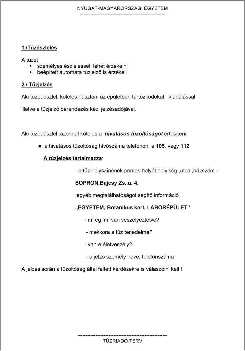 Aki tüzet észlel,azonnal köteles a hivatásos tűzoltóságot értesíteni. a hivatásos tűzoltóság hívószáma telefonon: a 105.