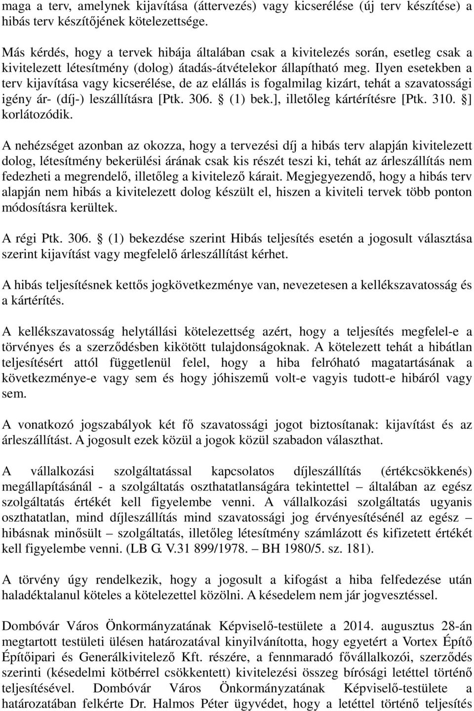 Ilyen esetekben a terv kijavítása vagy kicserélése, de az elállás is fogalmilag kizárt, tehát a szavatossági igény ár- (díj-) leszállításra [Ptk. 306. (1) bek.], illetőleg kártérítésre [Ptk. 310.