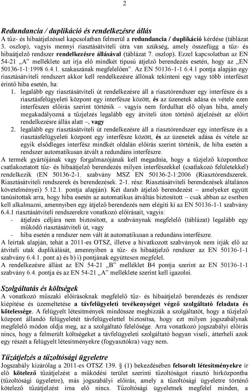 Ezzel kapcsolatban az EN 54-21 A melléklete azt írja elő mindkét típusú átjelző berendezés esetén, hogy az EN 50136-1-1:1998 6.4.1. szakaszának megfelelően. Az EN 50136-1-1 6.4.1 pontja alapján egy riasztásátviteli rendszert akkor kell rendelkezésre állónak tekinteni egy vagy több interfészt érintő hiba esetén, ha: 1.