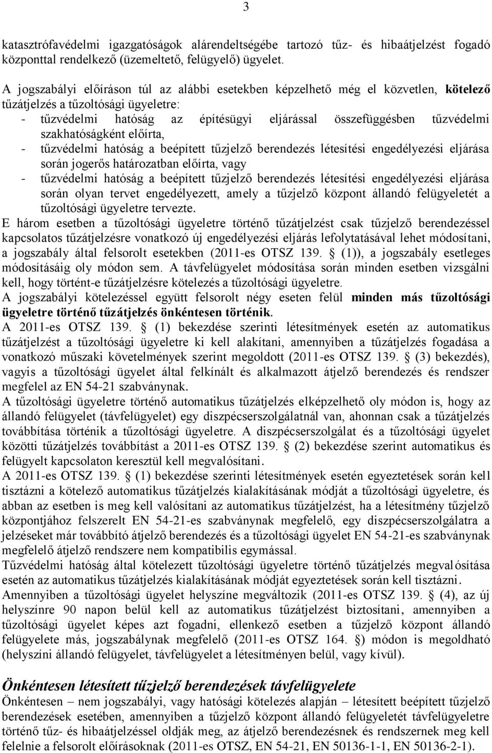 szakhatóságként előírta, - tűzvédelmi hatóság a beépített tűzjelző berendezés létesítési engedélyezési eljárása során jogerős határozatban előírta, vagy - tűzvédelmi hatóság a beépített tűzjelző