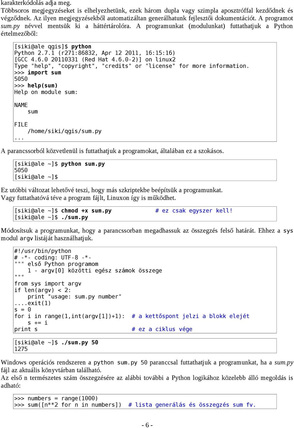 A programunkat (modulunkat) futtathatjuk a Python értelmezőből: [siki@ale qgis]$ python Python 2.7.1 (r271:86832, Apr 12 2011, 16:15:16) [GCC 4.6.0 20110331 (Red Hat 4.6.0-2)] on linux2 Type "help", "copyright", "credits" or "license" for more information.