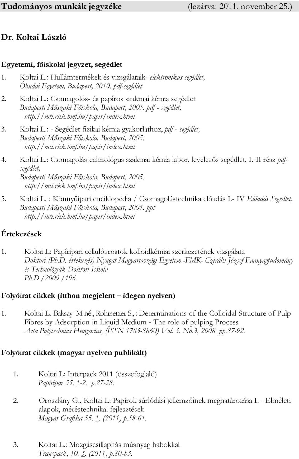 4. Koltai L.: Csomagolástechnológus szakmai kémia labor, levelezős segédlet, I.-II rész pdfsegédlet, Budapesti Műszaki Főiskola, Budapest, 2005. 5. Koltai L. : Könnyűipari enciklopédia / Csomagolástechnika előadás I.