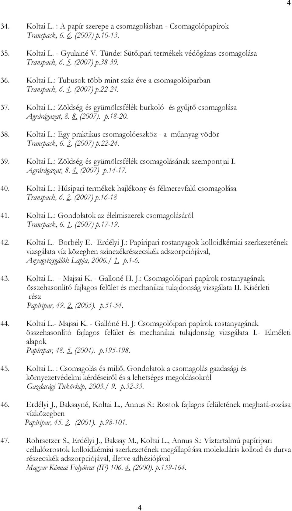 8. (2007). p.18-20. 38. Koltai L.: Egy praktikus csomagolóeszköz - a műanyag vödör Transpack, 6. 3. (2007) p.22-24. 39. Koltai L.: Zöldség-és gyümölcsfélék csomagolásának szempontjai I.