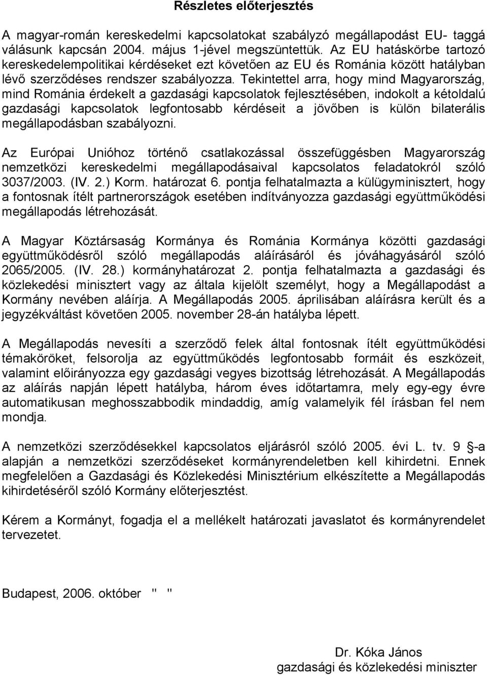 Tekintettel arra, hogy mind Magyarország, mind Románia érdekelt a gazdasági kapcsolatok fejlesztésében, indokolt a kétoldalú gazdasági kapcsolatok legfontosabb kérdéseit a jövőben is külön