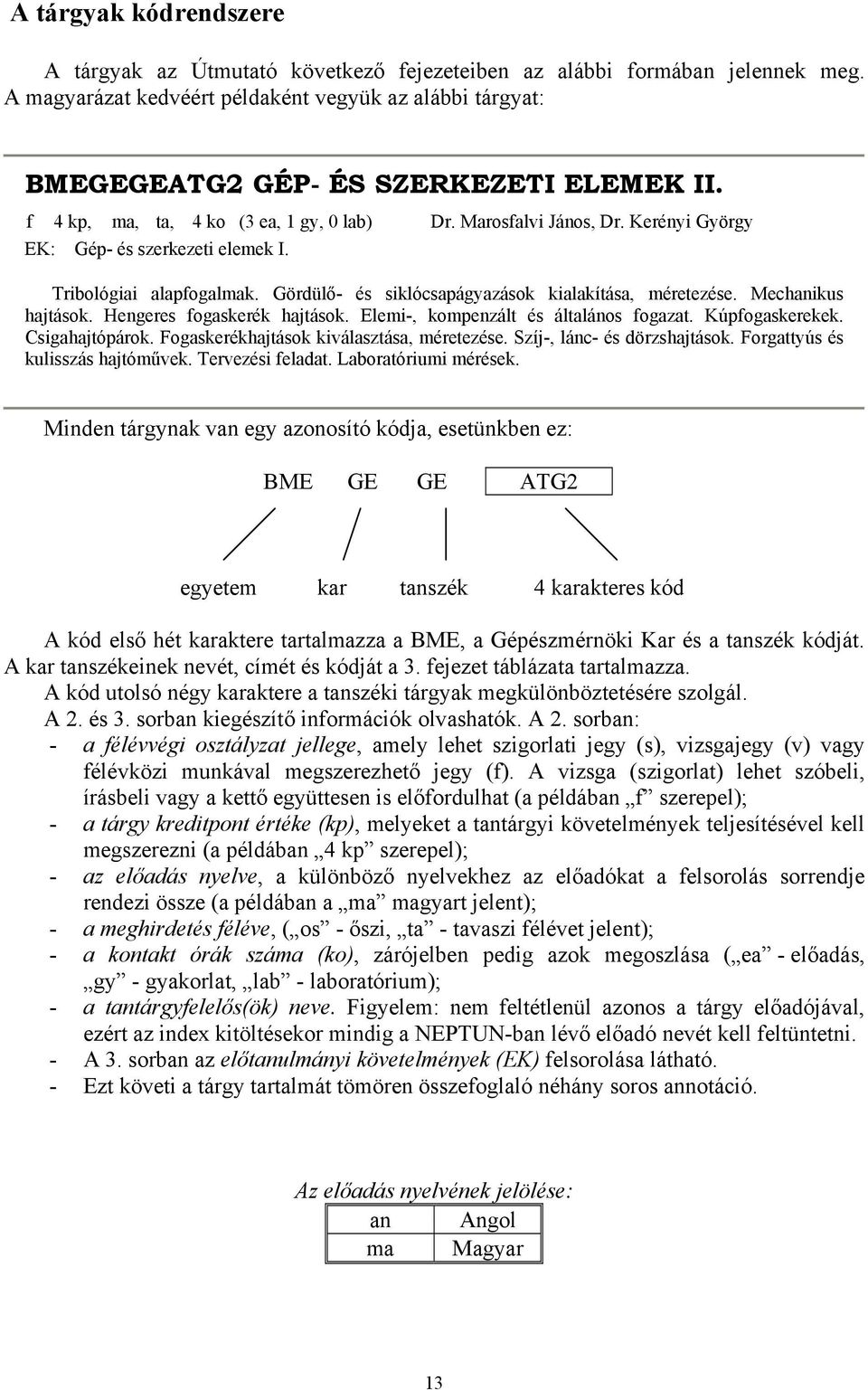 Mechanikus hajtások. Hengeres fogaskerék hajtások. Elemi-, kompenzált és általános fogazat. Kúpfogaskerekek. Csigahajtópárok. Fogaskerékhajtások kiválasztása, méretezése.