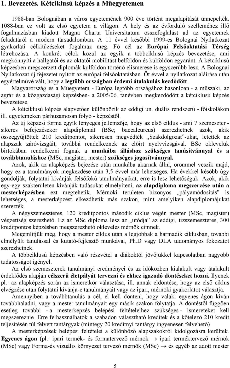 A 11 évvel későbbi 1999-es Bolognai Nyilatkozat gyakorlati célkitűzéseket fogalmaz meg. Fő cél az Európai Felsőoktatási Térség létrehozása.