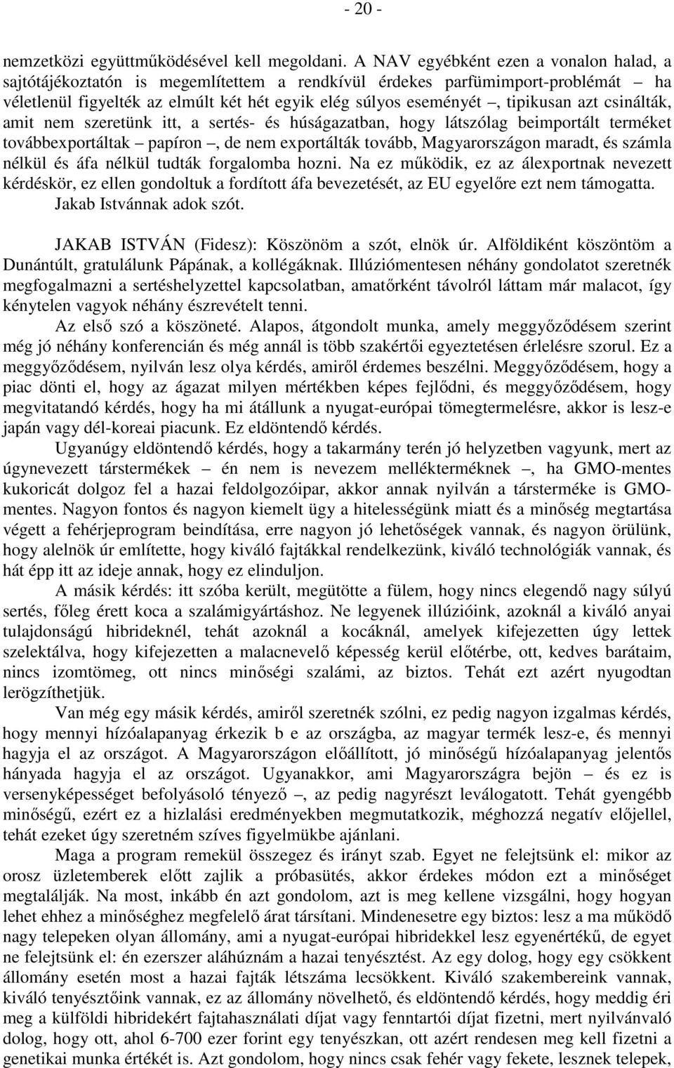 azt csinálták, amit nem szeretünk itt, a sertés- és húságazatban, hogy látszólag beimportált terméket továbbexportáltak papíron, de nem exportálták tovább, Magyarországon maradt, és számla nélkül és