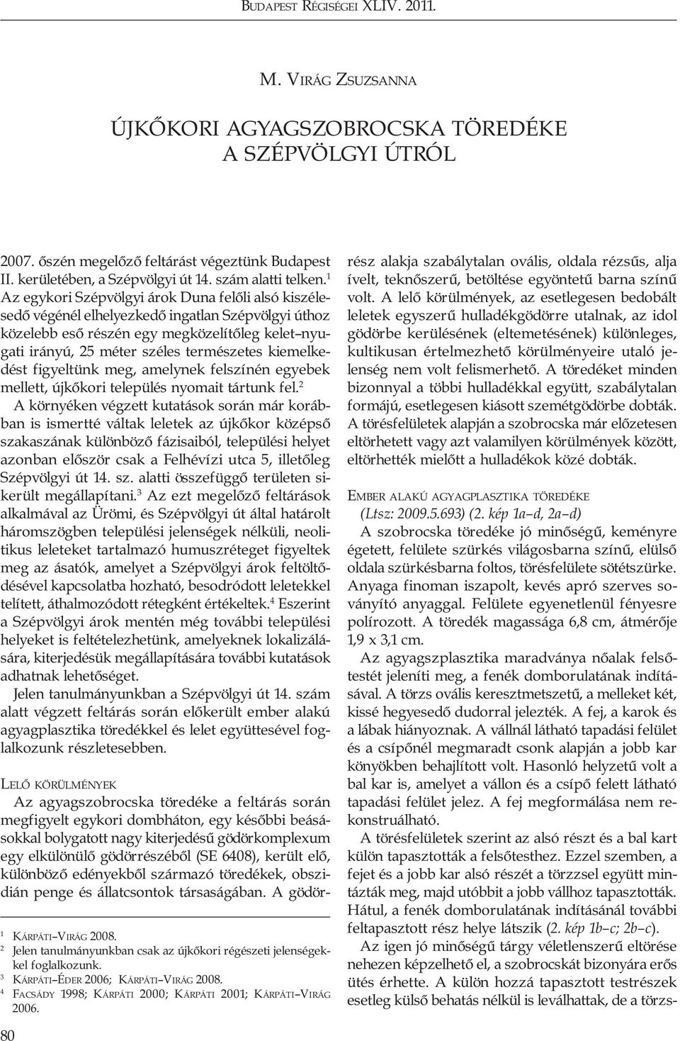 1 Az egykori Szépvölgyi árok Duna felőli alsó kiszélesedő végénél elhelyezkedő ingatlan Szépvölgyi úthoz közelebb eső részén egy megközelítőleg kelet nyugati irányú, 25 méter széles természetes