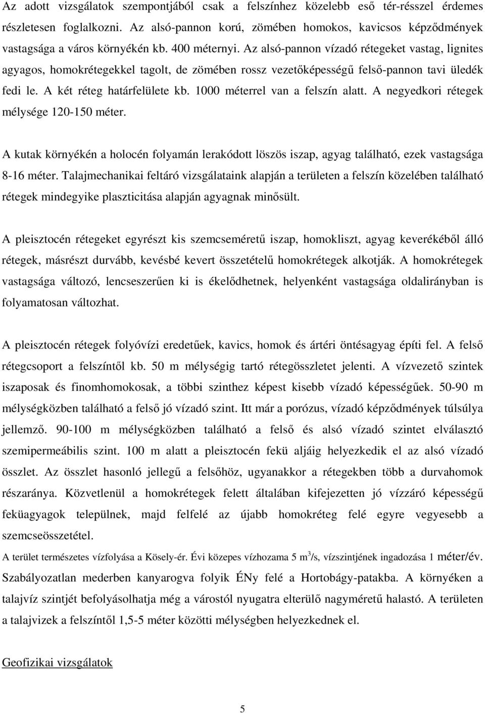 Az alsó-pannon vízadó rétegeket vastag, lignites agyagos, homokrétegekkel tagolt, de zömében rossz vezetőképességű felső-pannon tavi üledék fedi le. A két réteg határfelülete kb.