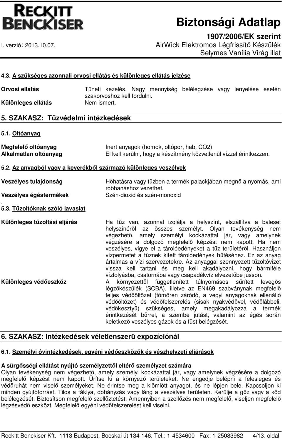 Oltóanyag Megfelelő oltóanyag Alkalmatlan oltóanyag Inert anyagok (homok, oltópor, hab, CO2) El kell kerülni, hogy a készítmény közvetlenül vízzel érintkezzen. 5.2. Az anyagból vagy a keverékből származó különleges veszélyek Veszélyes tulajdonság Veszélyes égéstermékek.