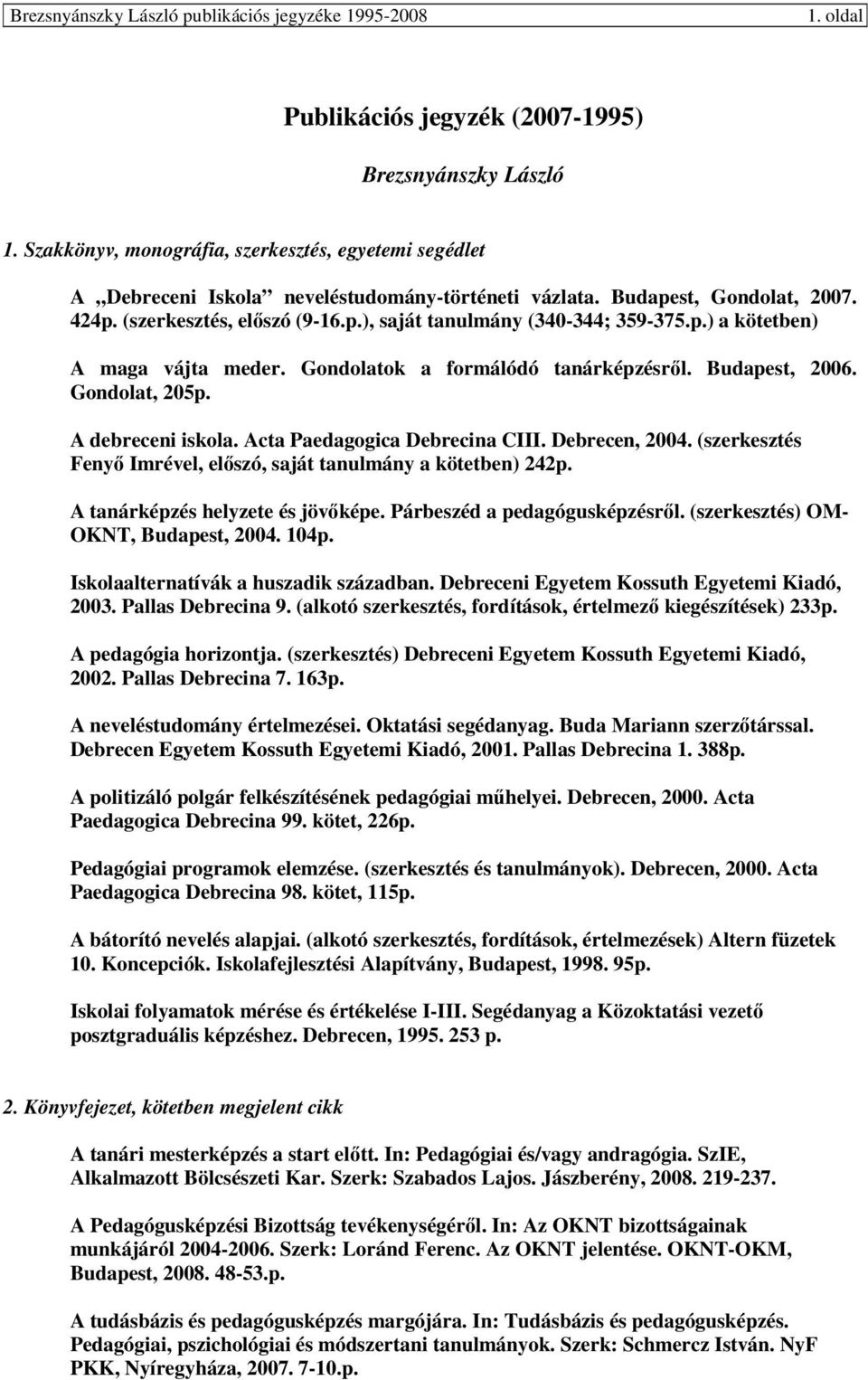 Acta Paedagogica Debrecina CIII. Debrecen, 2004. (szerkesztés Fenyı Imrével, elıszó, saját tanulmány a kötetben) 242p. A tanárképzés helyzete és jövıképe. Párbeszéd a pedagógusképzésrıl.