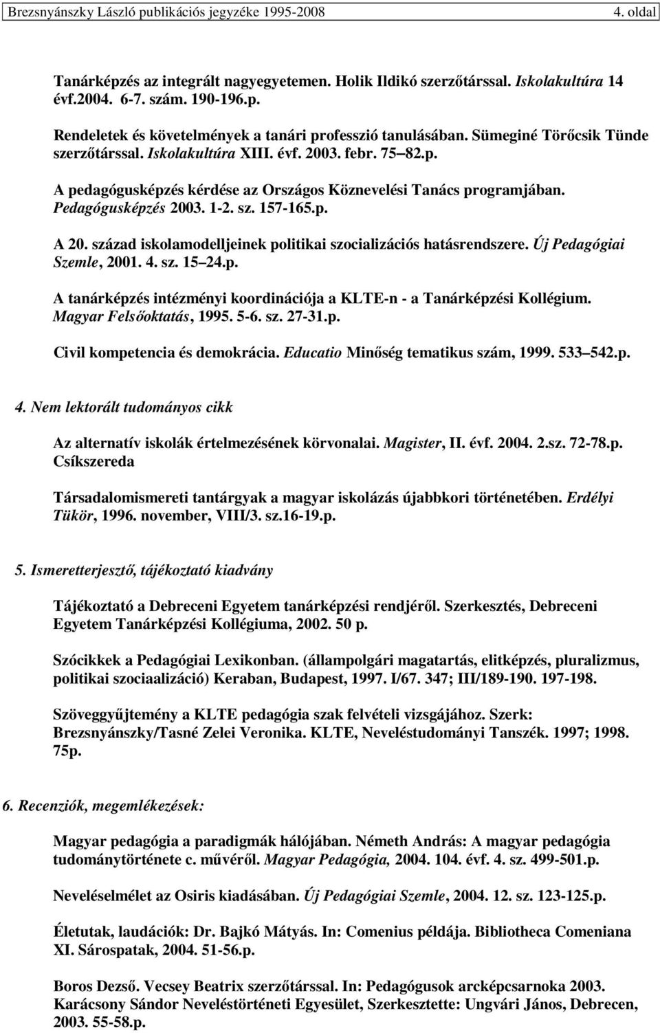 század iskolamodelljeinek politikai szocializációs hatásrendszere. Új Pedagógiai Szemle, 2001. 4. sz. 15 24.p. A tanárképzés intézményi koordinációja a KLTE-n - a Tanárképzési Kollégium.