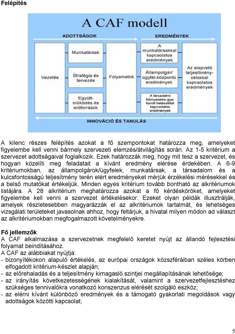 A 6-9 kritériumokban, az állampolgárok/ügyfelek, munkatársak, a társadalom és a kulcsfontosságú teljesítmény terén elért eredményeket mérjük érzékelési mérésekkel és a belső mutatókat értékeljük.