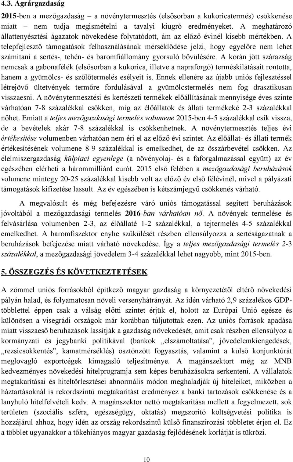 A telepfejlesztő támogatások felhasználásának mérséklődése jelzi, hogy egyelőre nem lehet számítani a sertés-, tehén- és baromfiállomány gyorsuló bővülésére.