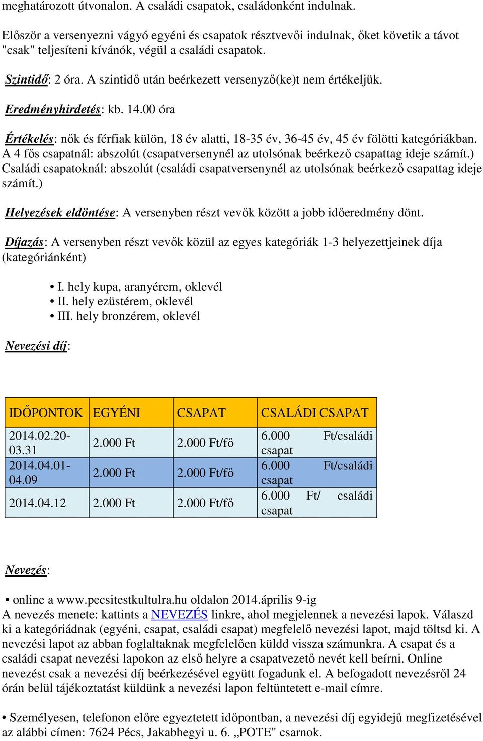 A szintidő után beérkezett versenyző(ke)t nem értékeljük. Eredményhirdetés: kb. 14.00 óra Értékelés: nők és férfiak külön, 18 év alatti, 18-35 év, 36-45 év, 45 év fölötti kategóriákban.