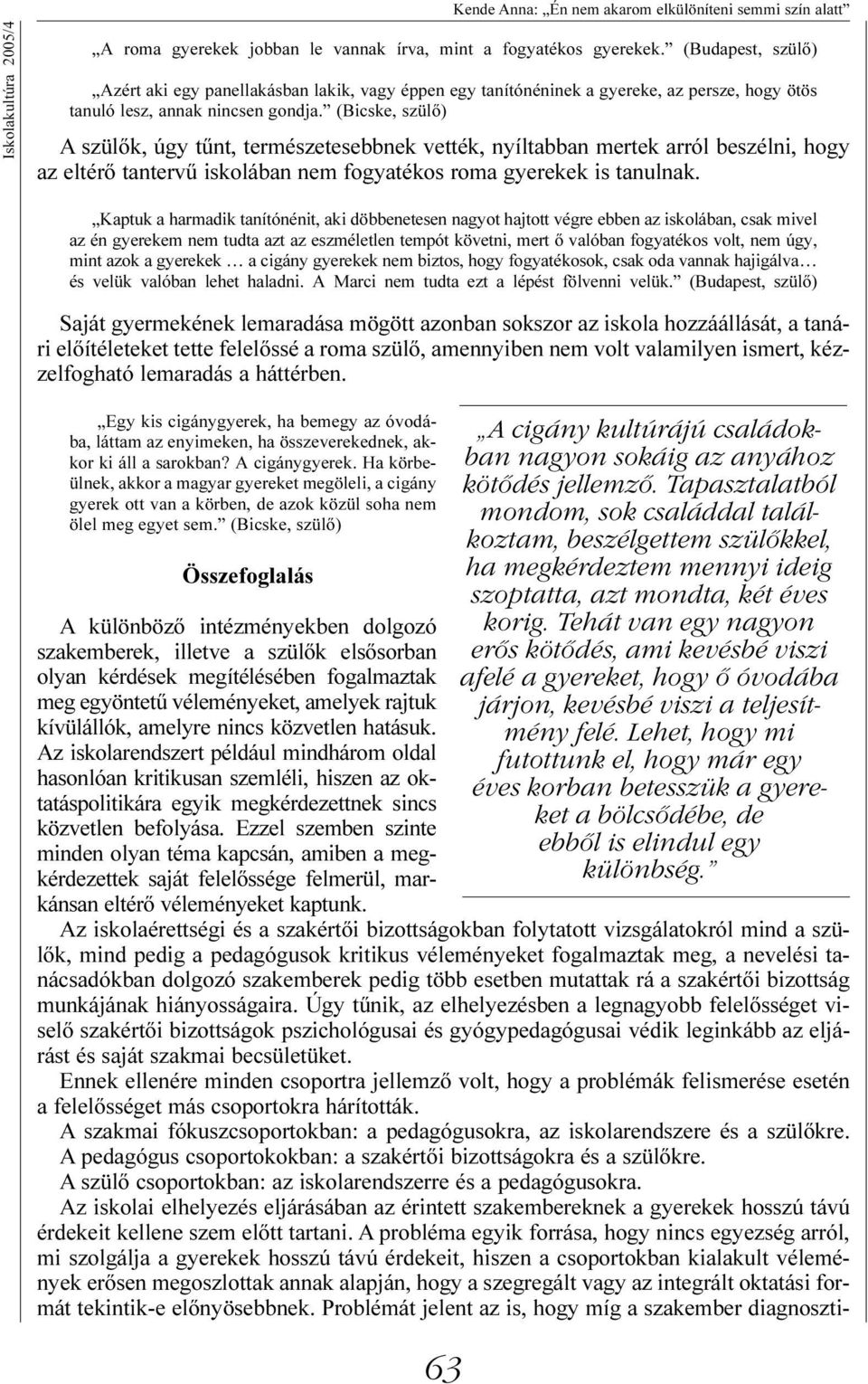 (Bicske, szülõ) A szülõk, úgy tûnt, természetesebbnek vették, nyíltabban mertek arról beszélni, hogy az eltérõ tantervû iskolában nem fogyatékos roma gyerekek is tanulnak.