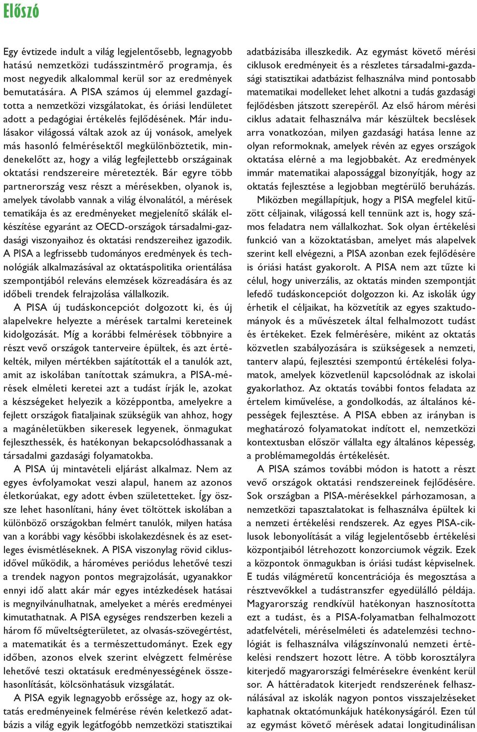 Már indulásakor világossá váltak azok az új vonások, amelyek más hasonló felmérésektől megkülönböztetik, mindenekelőtt az, hogy a világ legfejlettebb országainak oktatási rendszereire méretezték.