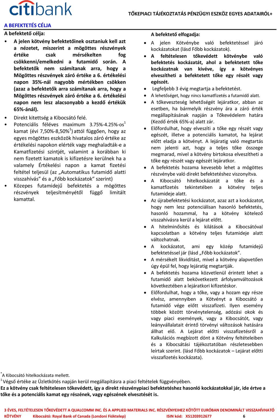 értékelési napon 35%-nál nagyobb mértékben csökken (azaz a befektetők arra számítanak arra, hogy a Mögöttes részvények záró értéke a 6. értékelési napon nem lesz alacsonyabb a kezdő értékük 65%-ánál).