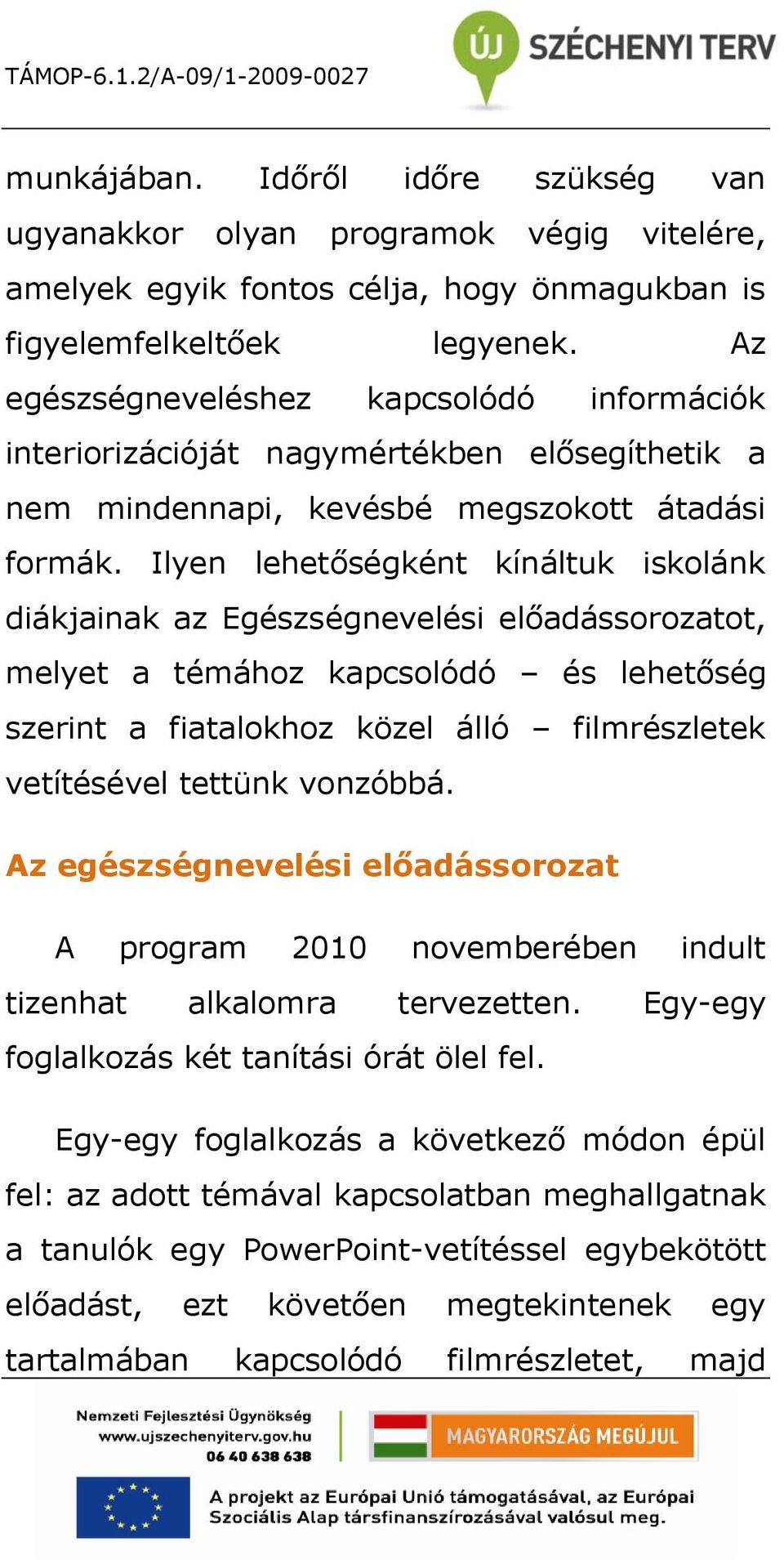 Ilyen lehetőségként kínáltuk iskolánk diákjainak az Egészségnevelési előadássorozatot, melyet a témához kapcsolódó és lehetőség szerint a fiatalokhoz közel álló filmrészletek vetítésével tettünk