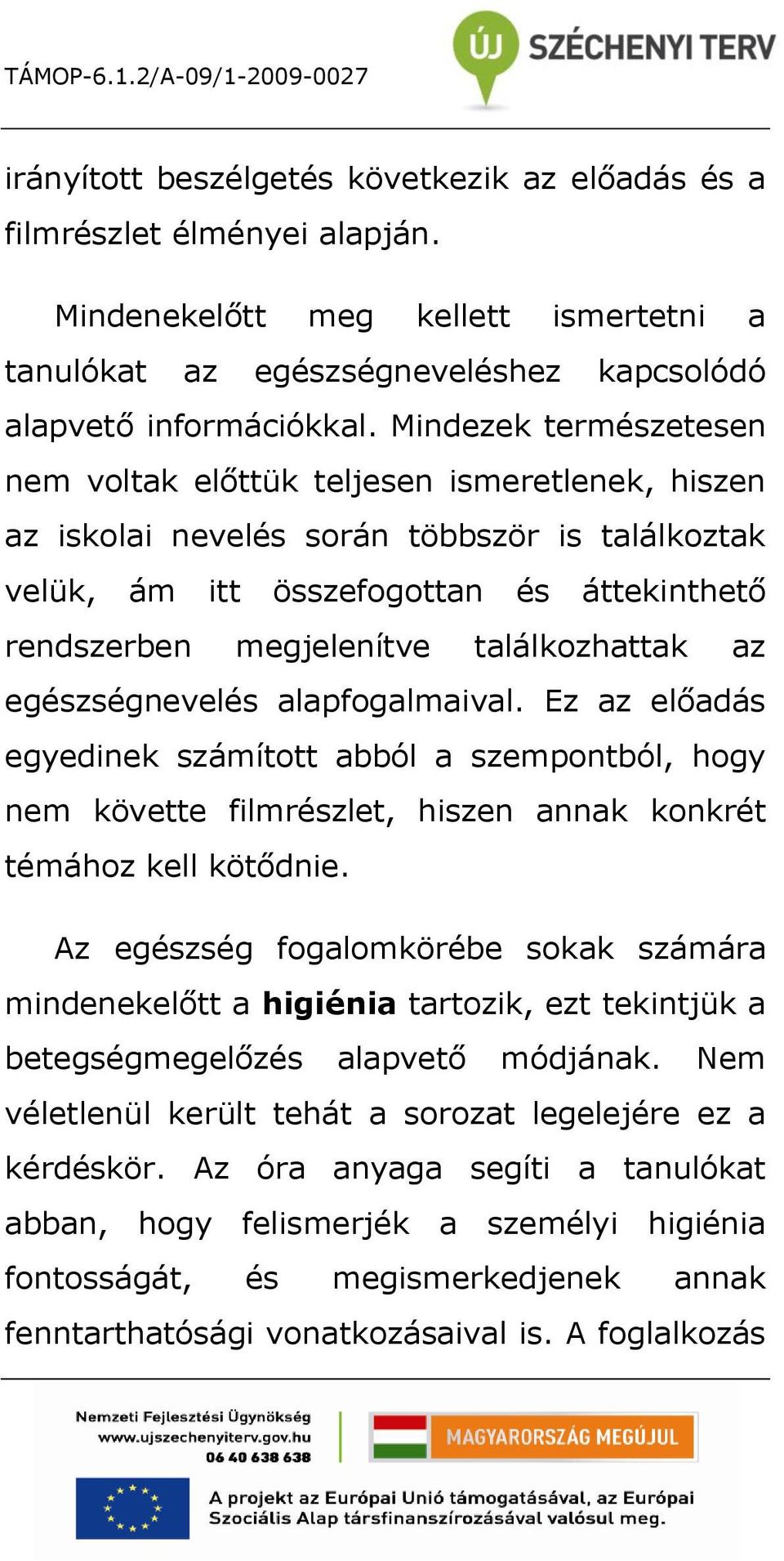 találkozhattak az egészségnevelés alapfogalmaival. Ez az előadás egyedinek számított abból a szempontból, hogy nem követte filmrészlet, hiszen annak konkrét témához kell kötődnie.