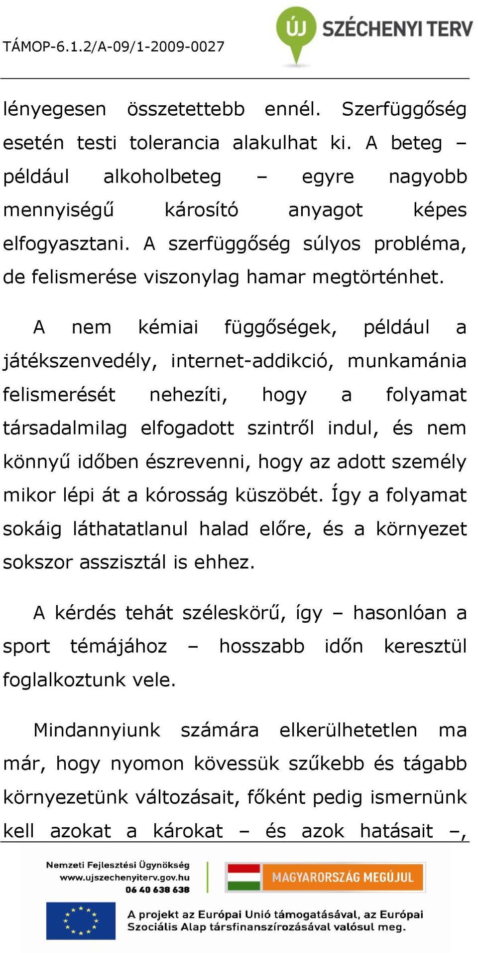 A nem kémiai függőségek, például a játékszenvedély, internet-addikció, munkamánia felismerését nehezíti, hogy a folyamat társadalmilag elfogadott szintről indul, és nem könnyű időben észrevenni, hogy