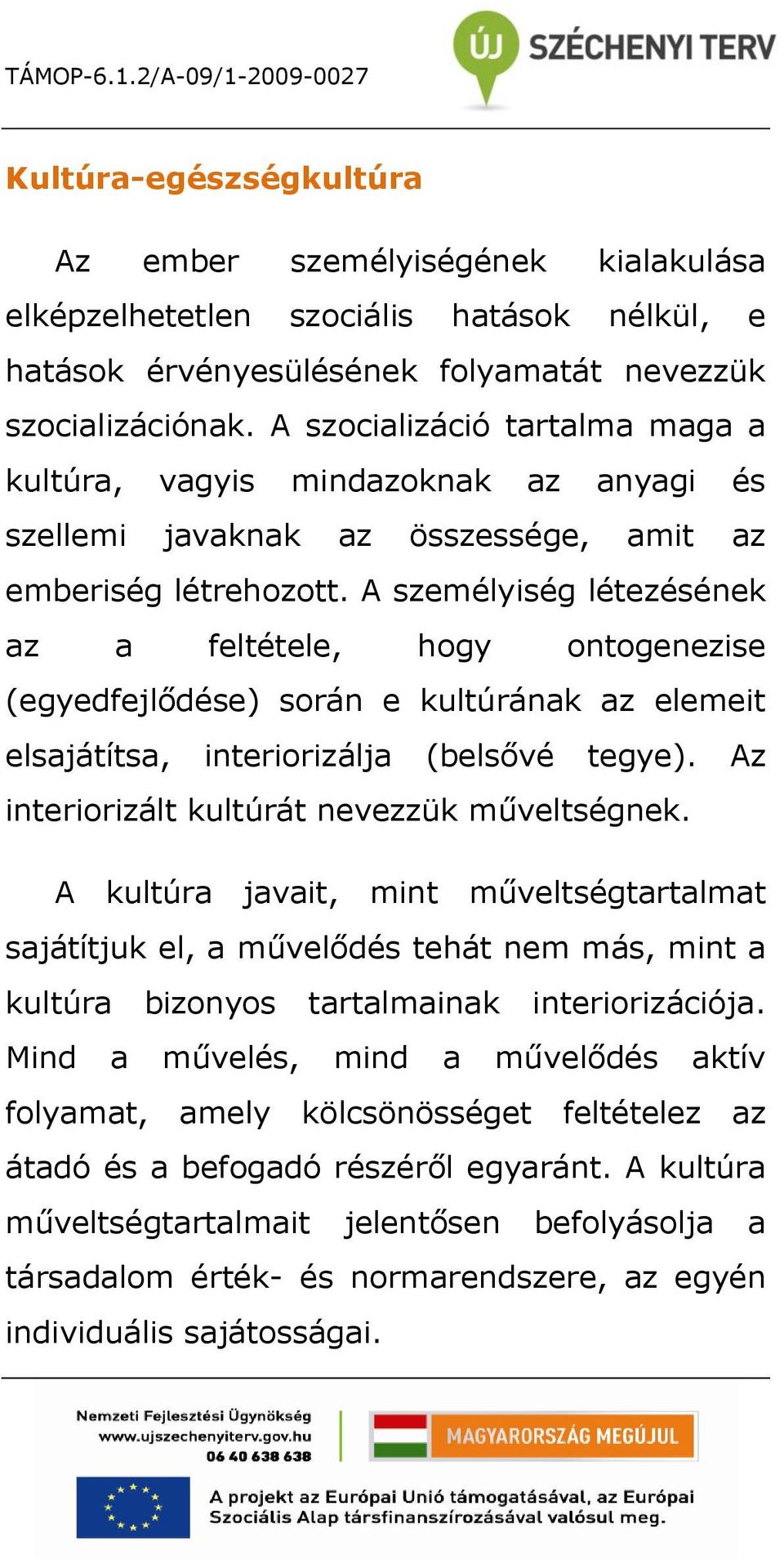 A személyiség létezésének az a feltétele, hogy ontogenezise (egyedfejlődése) során e kultúrának az elemeit elsajátítsa, interiorizálja (belsővé tegye). Az interiorizált kultúrát nevezzük műveltségnek.