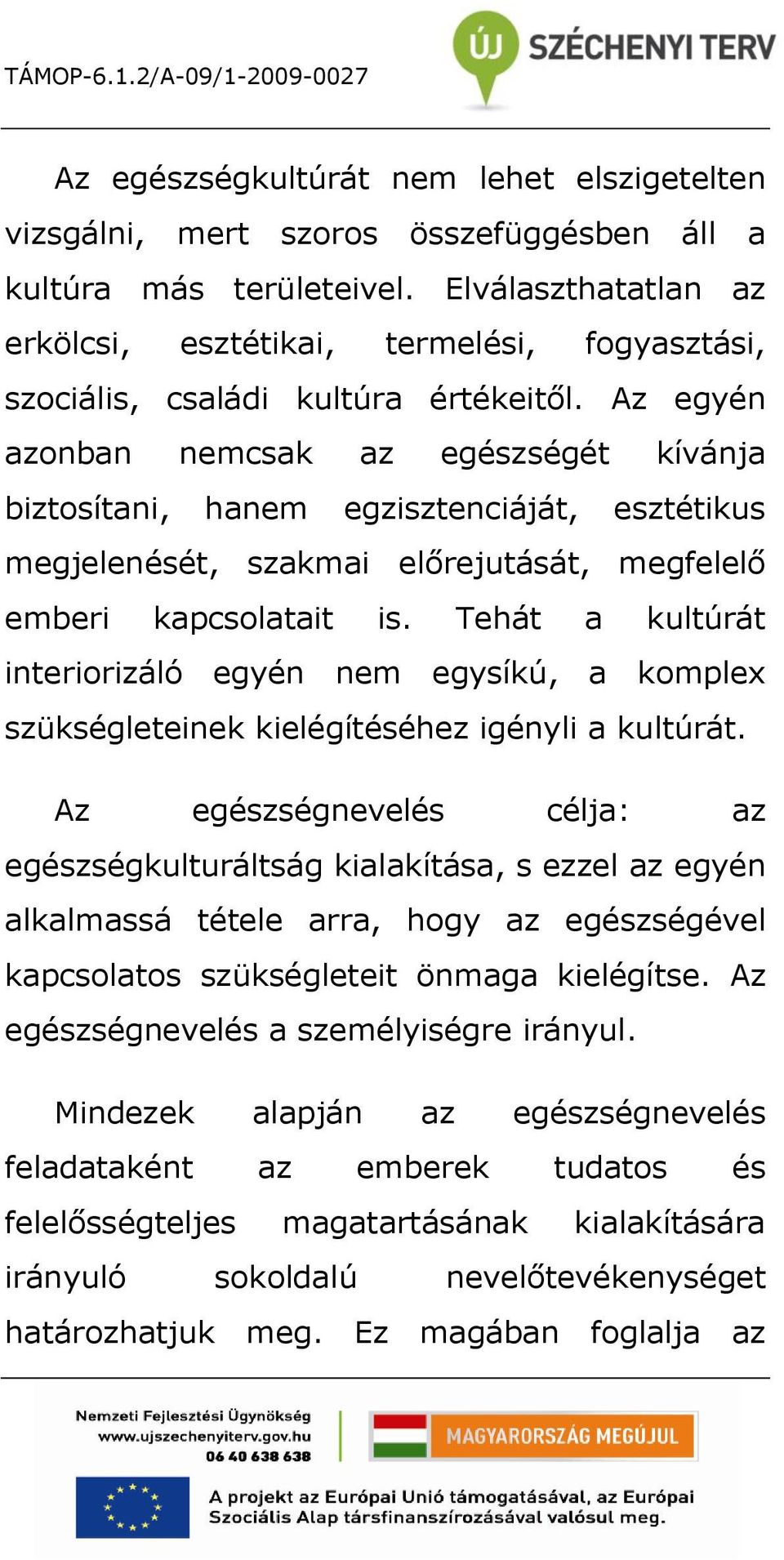 Az egyén azonban nemcsak az egészségét kívánja biztosítani, hanem egzisztenciáját, esztétikus megjelenését, szakmai előrejutását, megfelelő emberi kapcsolatait is.