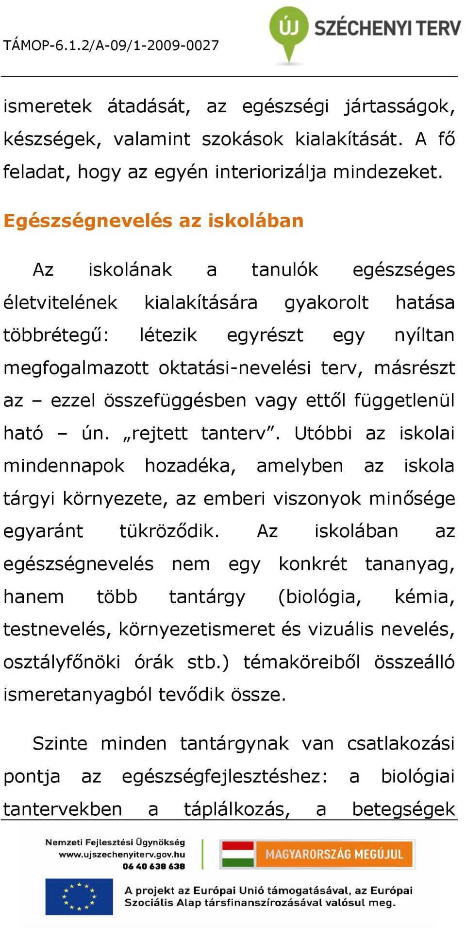 ezzel összefüggésben vagy ettől függetlenül ható ún. rejtett tanterv. Utóbbi az iskolai mindennapok hozadéka, amelyben az iskola tárgyi környezete, az emberi viszonyok minősége egyaránt tükröződik.