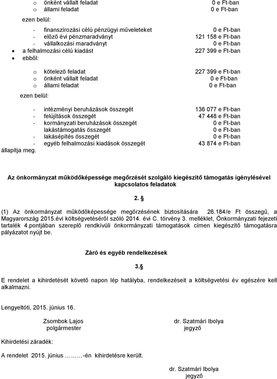 összegét 0 e Ft-ban lakástámogatás összegét 0 e Ft-ban - lakásépítés összegét 0 e Ft-ban - egyéb felhalmozási kiadások összegét 43 874 e Ft-ban Az önkormányzat működőképessége megőrzését szolgáló