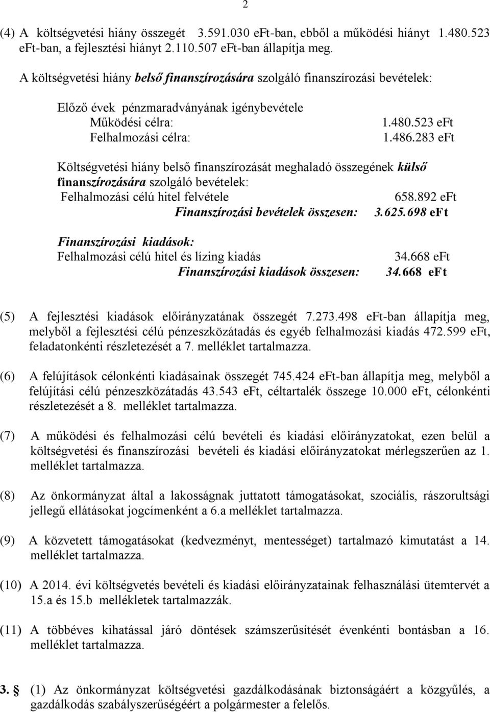 283 eft Költségvetési hiány belső finanszírozását meghaladó összegének külső finanszírozására szolgáló bevételek: Felhalmozási célú hitel felvétele 658.892 eft Finanszírozási bevételek összesen: 3.