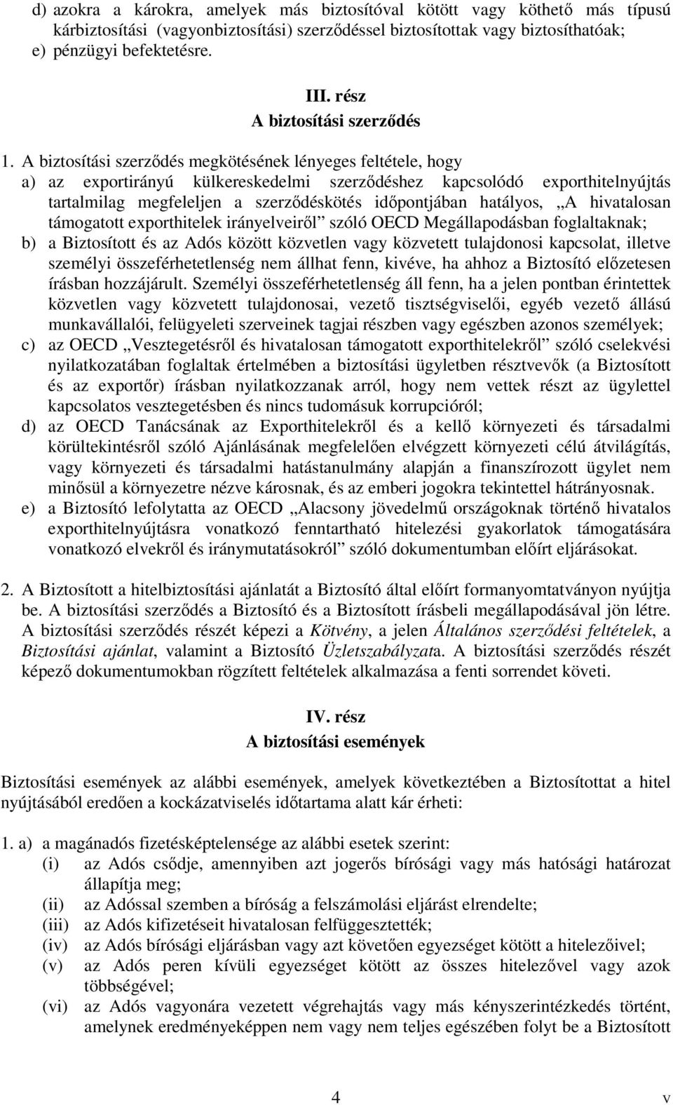 A biztosítási szerződés megkötésének lényeges feltétele, hogy a) az exportirányú külkereskedelmi szerződéshez kapcsolódó exporthitelnyújtás tartalmilag megfeleljen a szerződéskötés időpontjában