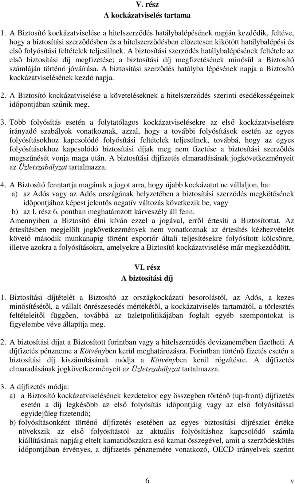 feltételek teljesülnek. A biztosítási szerződés hatálybalépésének feltétele az első biztosítási díj megfizetése; a biztosítási díj megfizetésének minősül a Biztosító számláján történő jóváírása.