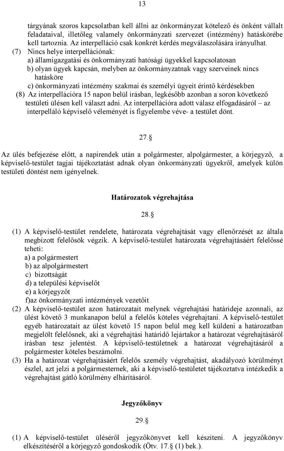 (7) Nincs helye interpellációnak: a) államigazgatási és önkormányzati hatósági ügyekkel kapcsolatosan b) olyan ügyek kapcsán, melyben az önkormányzatnak vagy szerveinek nincs hatásköre c)