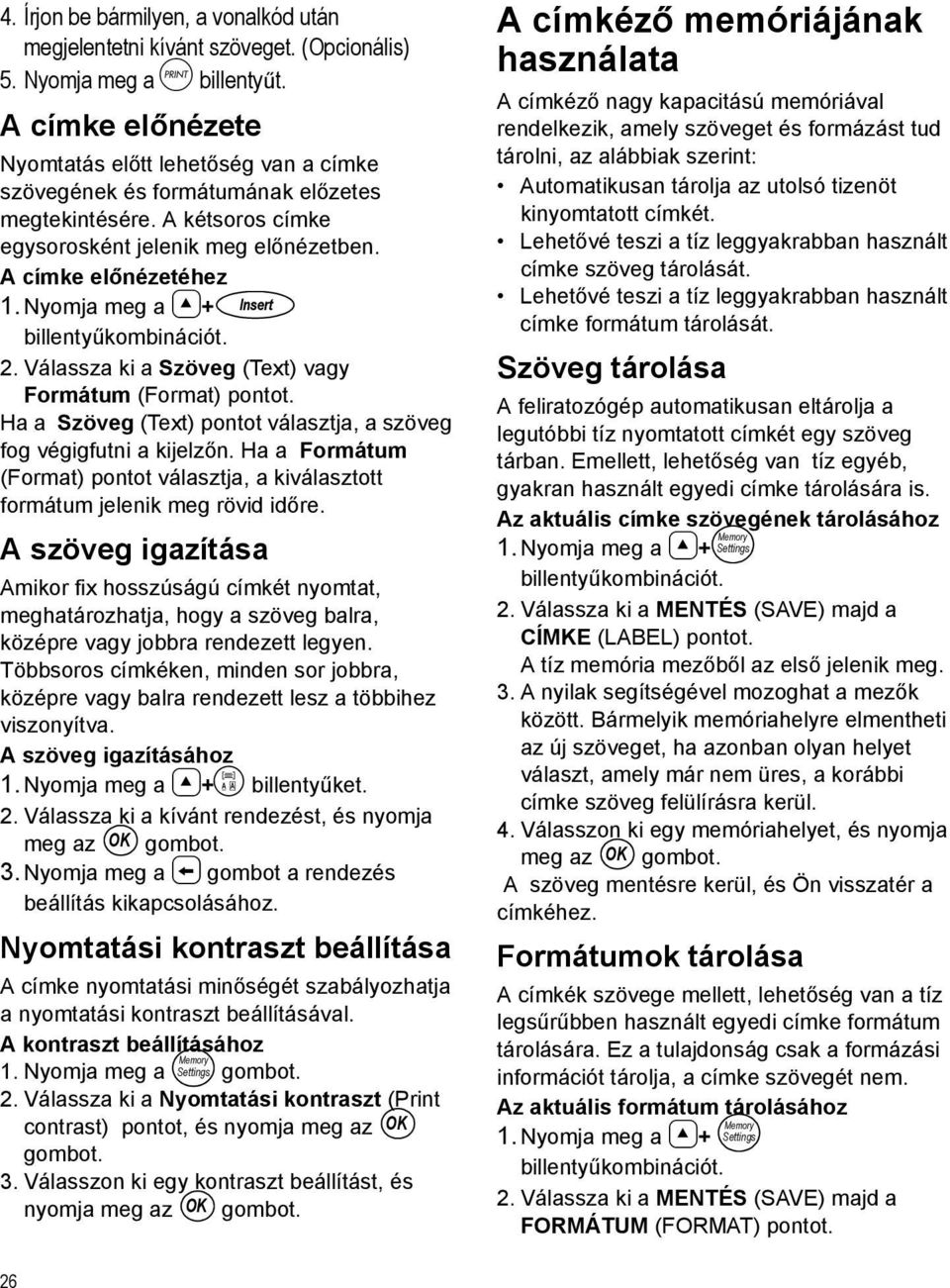 Nyomja meg a 8+ Insert billentyűkombinációt. 2. Válassza ki a Szöveg (Text) vagy Formátum (Format) pontot. Ha a Szöveg (Text) pontot választja, a szöveg fog végigfutni a kijelzőn.